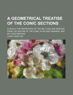 A Geometrical Treatise of the Conic Sections: In Which the Properties of the Sections Are Derived from the Nature of the Cone, in an Easy Manner, and by a New Method