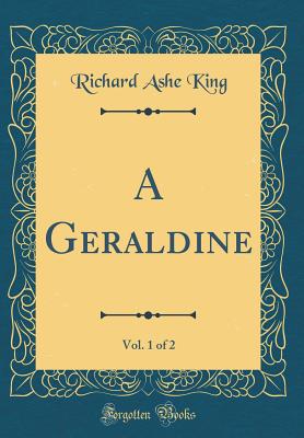 A Geraldine, Vol. 1 of 2 (Classic Reprint) - King, Richard Ashe