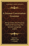 A German Conversation-Grammar: Being a New and Practical Method of Learning the German Language (Classic Reprint)