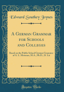 A German Grammar for Schools and Colleges: Based on the Public School German Grammar of A. L. Meissner, M.A., Ph.D., D. Lit (Classic Reprint)