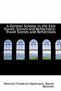 A German Scholar in the East Travel: Scenes and Reflections: Travel Scenes and Reflections