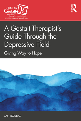 A Gestalt Therapist's Guide Through the Depressive Field: Giving Way to Hope - Roubal, Jan
