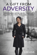 A Gift from Adversity: Overcoming Sexual Abuse, Domestic Violence, Bullying, and Homelessness