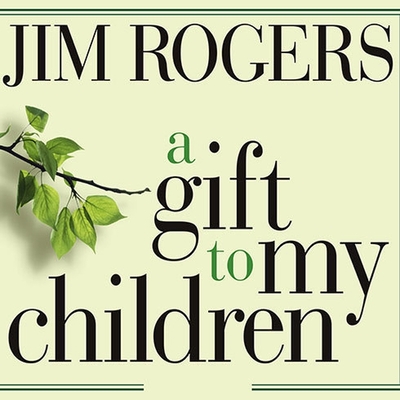 A Gift to My Children: A Father's Lessons for Life and Investing - Rogers, Jim, and Heller, Johnny (Read by)