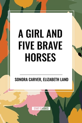 A Girl and Five Brave Horses - Carver, Sonora, and Land, Elizabeth