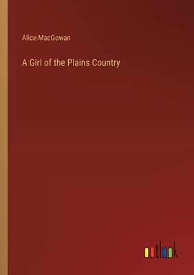 A Girl of the Plains Country - Macgowan, Alice