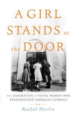 A Girl Stands at the Door: The Generation of Young Women Who Desegregated America's Schools - Devlin, Rachel