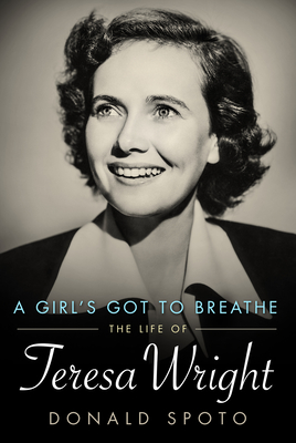 A Girl's Got to Breathe: The Life of Teresa Wright - Spoto, Donald, M.A., Ph.D.