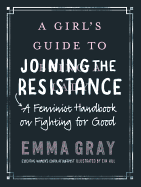 A Girl's Guide to Joining the Resistance: A Handbook on Feminism and Fighting for Good