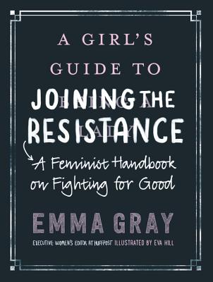 A Girl's Guide to Joining the Resistance: A Handbook on Feminism and Fighting for Good - Gray, Emma