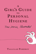 A Girl's Guide to Personal Hygiene: True Stories, Illustrated