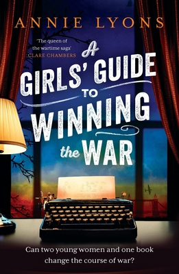 A Girls' Guide to Winning the War: The Most Heartwarming, Uplifting Novel of Courage and Friendship in Ww2 - Lyons, Annie