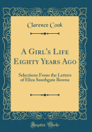 A Girl's Life Eighty Years Ago: Selections from the Letters of Eliza Southgate Bowne (Classic Reprint)