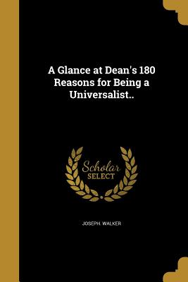 A Glance at Dean's 180 Reasons for Being a Universalist.. - Walker, Joseph