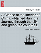 A Glance at the Interior of China, Obtained During a Journey Through the Silk and Green Tea Countries.