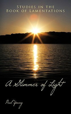 A Glimmer of Light: Studies in the Book of Lamentations - Young, Paul, Dr., PhD