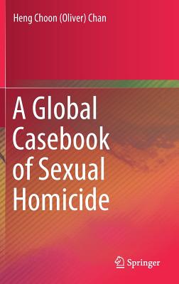 A Global Casebook of Sexual Homicide - Chan, Heng Choon (Oliver)