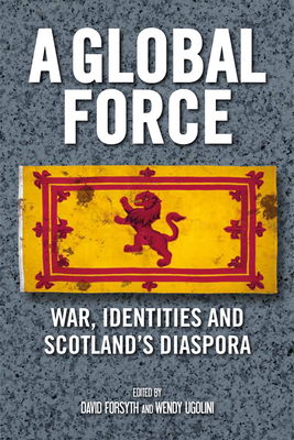A Global Force: War, Identities and Scotland's Diaspora - Forsyth, David (Editor), and Ugolini, Wendy (Editor)
