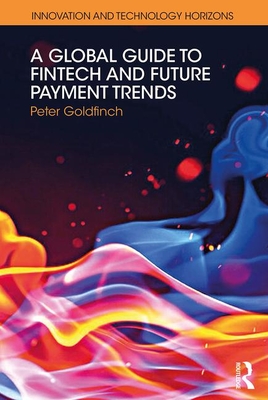 A Global Guide to FinTech and Future Payment Trends - Goldfinch, Peter