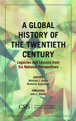 A Global History of the Twentieth Century: Legacies and Lessons from Six National Perspectives - Green, Michael J (Editor), and Szechenyi, Nicholas (Editor), and The Honorable John J Hamre, Honorable (Foreword by)