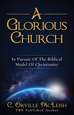 A Glorious Church: In Pursuit Of The Biblical Model Of Christianity - McLeish, C Orville, and Rodney, Valentine (Foreword by)