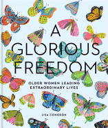 A Glorious Freedom: Older Women Leading Extraordinary Lives (Gifts for Grandmothers, Books for Middle Age, Inspiring Gifts for Older Women)