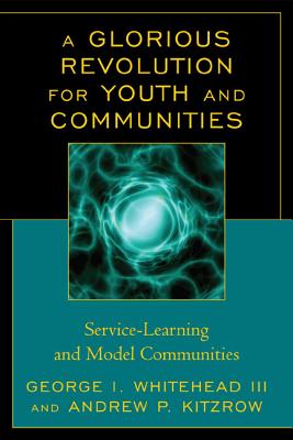 A Glorious Revolution for Youth and Communities: Service-Learning and Model Communities - Whitehead, George I, and Kitzrow, Andrew P