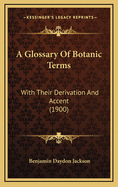 A Glossary of Botanic Terms: With Their Derivation and Accent (1900)