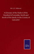 A Glossary of the Dialect of the Hundred of Lonsdale, North and South of the Sands, in the County of Lancaster