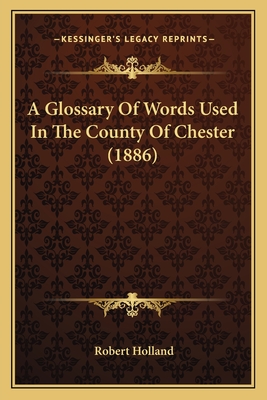 A Glossary of Words Used in the County of Chester (1886) - Holland, Robert, M.a