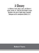 A glossary; or, Collection of words, phrases, names, and allusions to customs, proverbs, etc., which have been thought to require illustration in the works of English authors, particularly Shakespeare and his contemporaries (Volume I) A.-J.