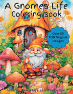A Gnomes Life Coloring Book: An exciting coloring book of gnomes living life and having fun. Designed for kids, women, men and all adults that enjoy gnomes, gardening and creativity. Enjoy creatures of garden, fairy tales, myths and fantasy come to life.