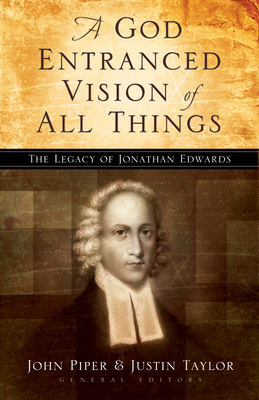 A God Entranced Vision of All Things: The Legacy of Jonathan Edwards - Piper, John (Editor), and Taylor, Justin (Editor), and Nichols, Stephen J, Ph.D. (Contributions by)