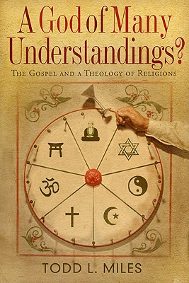 A God of Many Understandings?: The Gospel and Theology of Religions - Miles, Todd