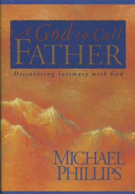 A God to Call Father: Discovering Intimacy with God - Phillips, Michael