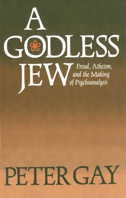A Godless Jew: Freud, Atheism, and the Making of Psychoanalysis - Gay, Peter