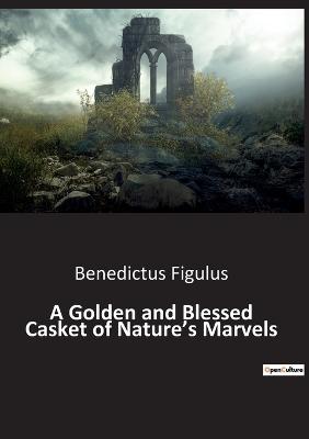 A Golden and Blessed Casket of Nature's Marvels - Figulus, Benedictus