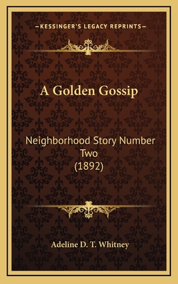 A Golden Gossip: Neighborhood Story Number Two (1892) - Whitney, Adeline D T