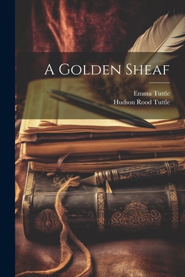 A Golden Sheaf - Tuttle, Hudson Rood, and Tuttle, Emma