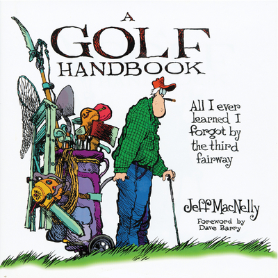 A Golf Handbook: All I Ever Learned I Forgot by the Third Fairway - Macnelly, Jeff, and Barry, Dave, Dr. (Foreword by)