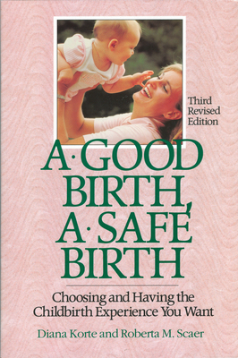 A Good Birth, a Safe Birth: Choosing and Having the Childbirth Experience You Want - Korte, Diana