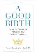 A Good Birth: Finding the Positive and Profound in Your Childbirth Experience