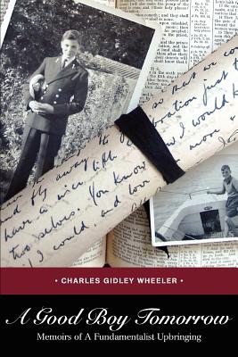 A Good Boy Tomorrow: Memoirs of a Fundamentalist Upbringing - Wheeler, Charles Gidley