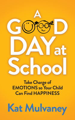 A Good Day at School: Take Charge of Emotions So Your Child Can Find Happiness - Mulvaney, Kat