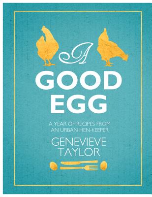 A Good Egg: a year of recipes from an urban hen-keeper - Taylor, Genevieve