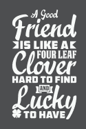 A Good Friend Is Like A Four Leaf Clover Hard To FInd And Lucky To Have: Lined Journal Notebook