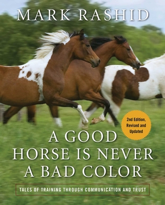 A Good Horse Is Never a Bad Color: Tales of Training Through Communication and Trust - Rashid, Mark