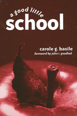 A Good Little School - Basile, Carole G, and Goodlad, John I, PH.D. (Foreword by)