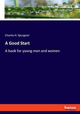 A Good Start: A book for young men and women - Spurgeon, Charles H