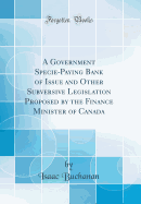 A Government Specie-Paying Bank of Issue and Other Subversive Legislation Proposed by the Finance Minister of Canada (Classic Reprint)